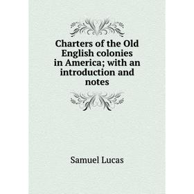 

Книга Charters of the Old English colonies in America; with an introduction and notes. Samuel Lucas