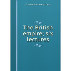 

Книга The British empire; six lectures. Charles Prestwood Lucas