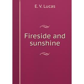 

Книга Fireside and sunshine. E. V. Lucas