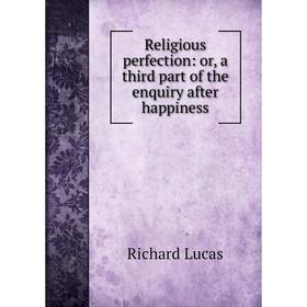 

Книга Religious perfection: or, a third part of the enquiry after happiness. Richard Lucas