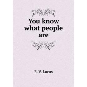 

Книга You know what people are. E. V. Lucas