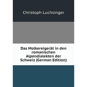 

Книга Das Molkereigerät in den romanischen Alpendialekten der Schweiz (German Edition). Christoph Luchsinger