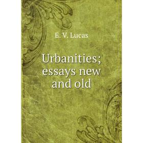 

Книга Urbanities; essays new and old. E. V. Lucas