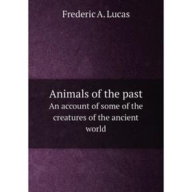 

Книга Animals of the past. An account of some of the creatures of the ancient world. Frederic A. Lucas