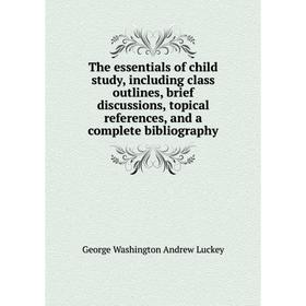 

Книга The essentials of child study, including class outlines, brief discussions, topical references, and a complete bibliography