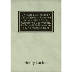 

Книга Un Procès De Presse En 1821: Discours Prononcé À L'ouverture De La Conférence Des Avocats, Le Samedi 24 Novembre 1877 (French Edition). Henry Lu