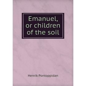 

Книга Emanuel, or children of the soil. Henrik Pontoppidan