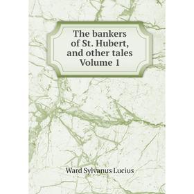 

Книга The bankers of St. Hubert, and other tales. Volume 1. Ward Sylvanus Lucius
