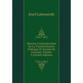 

Книга Histoire Contemporaine De La Transformation Politique Et Sociale De L'europe. Volume 3 (French Edition). Józef Lubomirski