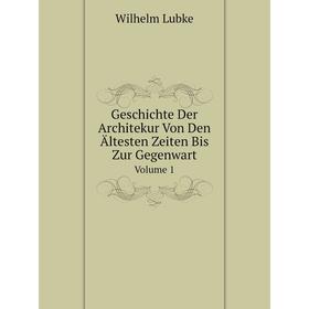 

Книга Geschichte Der Architekur Von Den Ältesten Zeiten Bis Zur Gegenwart. Volume 1. Wilhelm Lubke