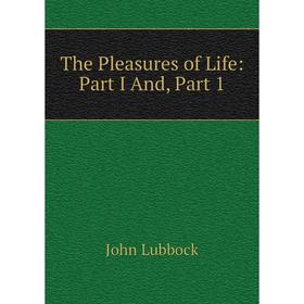 

Книга The Pleasures of Life: Part I And, Part 1. John Lubbock