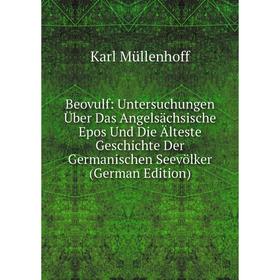 

Книга Beovulf: Untersuchungen Über Das Angelsächsische Epos Und Die Älteste Geschichte Der Germanischen Seevölker (German Edition). Karl Müllenhoff