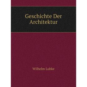

Книга Geschichte Der Architektur. Wilhelm Lubke