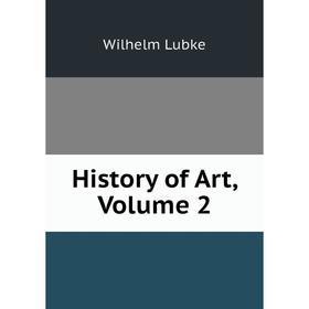 

Книга History of Art. Volume 2. Wilhelm Lubke