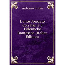 

Книга Dante Spiegato Con Dante E Polemiche Dantesche (Italian Edition). Antonio Lubin