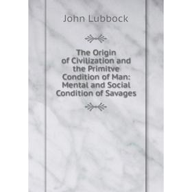 

Книга The Origin of Civilization and the Primitve Condition of Man: Mental and Social Condition of Savages. John Lubbock