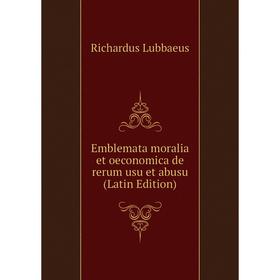 

Книга Emblemata moralia et oeconomica de rerum usu et abusu (Latin Edition). Richardus Lubbaeus