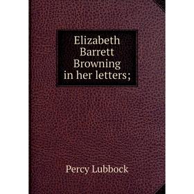 

Книга Elizabeth Barrett Browning in her letters;. Percy Lubbock