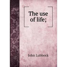 

Книга The use of life;. John Lubbock