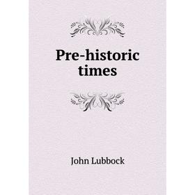 

Книга Pre-historic times. John Lubbock
