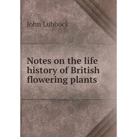 

Книга Notes on the Life history of British flowering plants