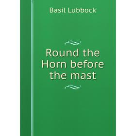 

Книга Round the Horn before the mast. Basil Lubbock