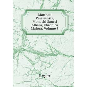 

Книга Matthæi Parisiensis, Monachi Sancti Albani, Chronica Majora, Volume 5