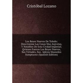 

Книга Los Reyes Nuevos De Toledo: Descrivense Las Cosas Mas Avgvstas, Y Notables De Esta Civdad Imperial; Qvienes Fueron Los Reyes Nuevos, Sus Virtude