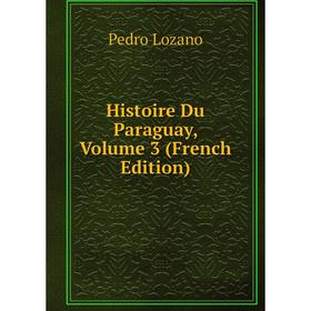 

Книга Histoire Du Paraguay. Volume 3 (French Edition). Pedro Lozano