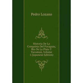

Книга Historia De La Conquista Del Paraguay, Rio De La Plata Y Tucuman. Volume 1 (Japanese Edition). Pedro Lozano