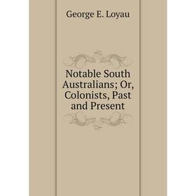 

Книга Notable South Australians or Colonists, Past and Present