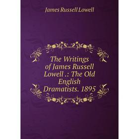 

Книга The Writings of James Russell Lowell.: The Old English Dramatists. 1895. James Russell Lowell