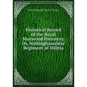 

Книга Historical Record of the Royal Sherwood Foresters, Or, Nottinghamshire Regiment of Militia. Alfred Edward Lawson Lowe
