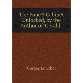 

Книга The Pope'S Cabinet Unlocked, by the Author of 'Gerald'. Gorges Lowther