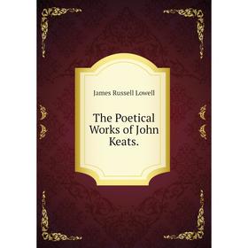 

Книга The Poetical Works of John Keats. James Russell Lowell