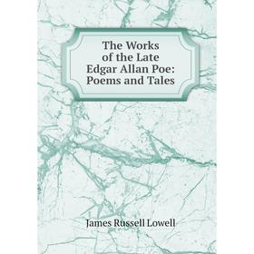 

Книга The Works of the Late Edgar Allan Poe: Poems and Tales. James Russell Lowell