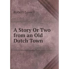 

Книга A Story Or Two from an Old Dutch Town. Robert Lowell