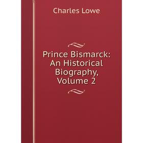 

Книга Prince Bismarck: An Historical Biography. Volume 2. Charles Lowe