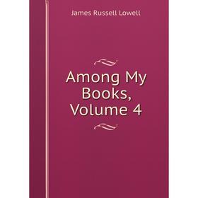 

Книга Among My Books. Volume 4. James Russell Lowell