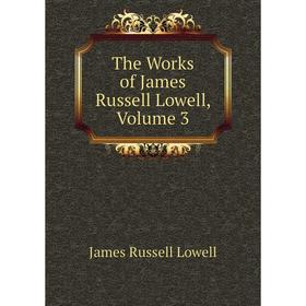 

Книга The Works of James Russell Lowell. Volume 3. James Russell Lowell