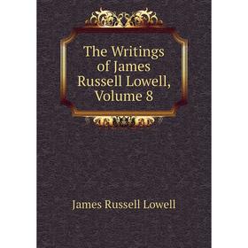 

Книга The Writings of James Russell Lowell. Volume 8. James Russell Lowell