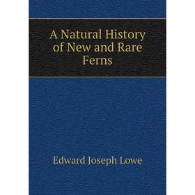 

Книга A Natural History of New and Rare Ferns. Edward Joseph Lowe