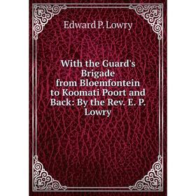 

Книга With the Guard's Brigade from Bloemfontein to Koomati Poort and Back: By the Rev. E. P. Lowry. Edward P. Lowry