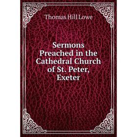 

Книга Sermons Preached in the Cathedral Church of St. Peter, Exeter. Thomas Hill Lowe