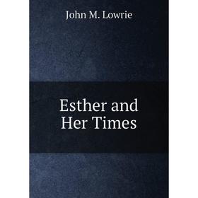 

Книга Esther and Her Times. John M. Lowrie