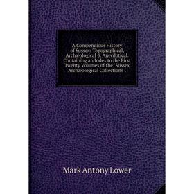 

Книга A Compendious History of Sussex: Topographical, Archæological Anecdotical. Containing an Index to the First Twenty Volumes