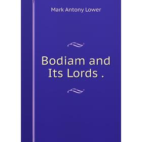 

Книга Bodiam and Its Lords. Mark Antony Lower