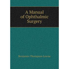 

Книга A Manual of Ophthalmic Surgery. Benjamin Thompson Lowne
