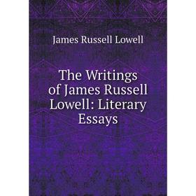 

Книга The Writings of James Russell Lowell: Literary Essays. James Russell Lowell