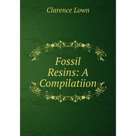 

Книга Fossil Resins: A Compilatiion. Clarence Lown